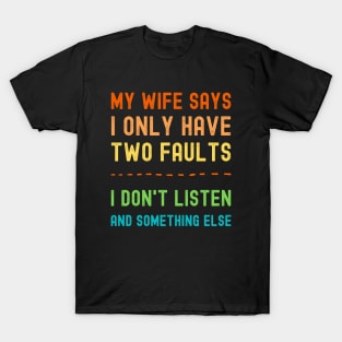 My Wife Says I Only Have Two Faults I Dont Listen And Something Else T-Shirt